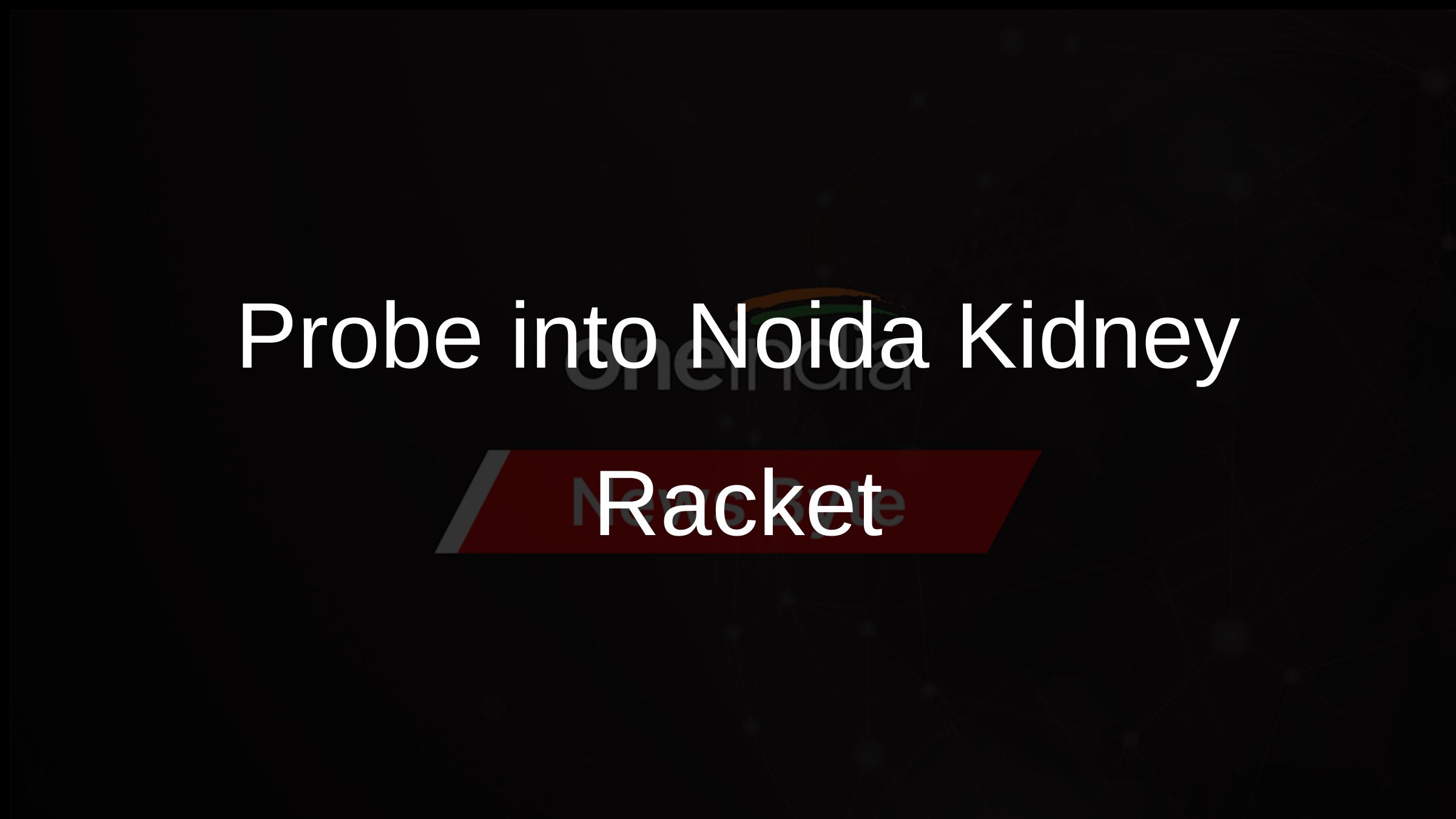 Probe into Noida Kidney Racket