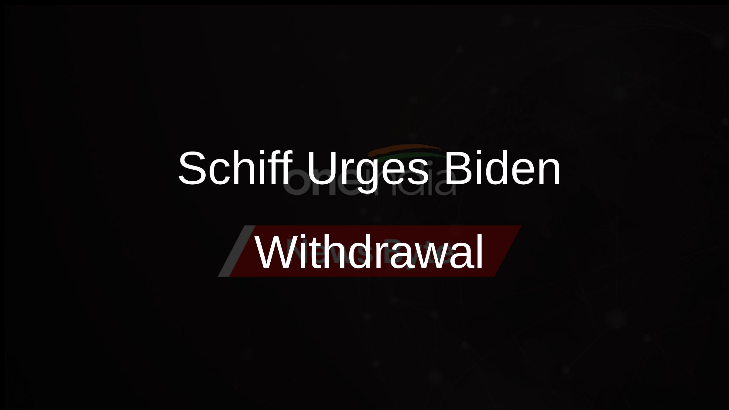 Schiff Urges Biden Withdrawal