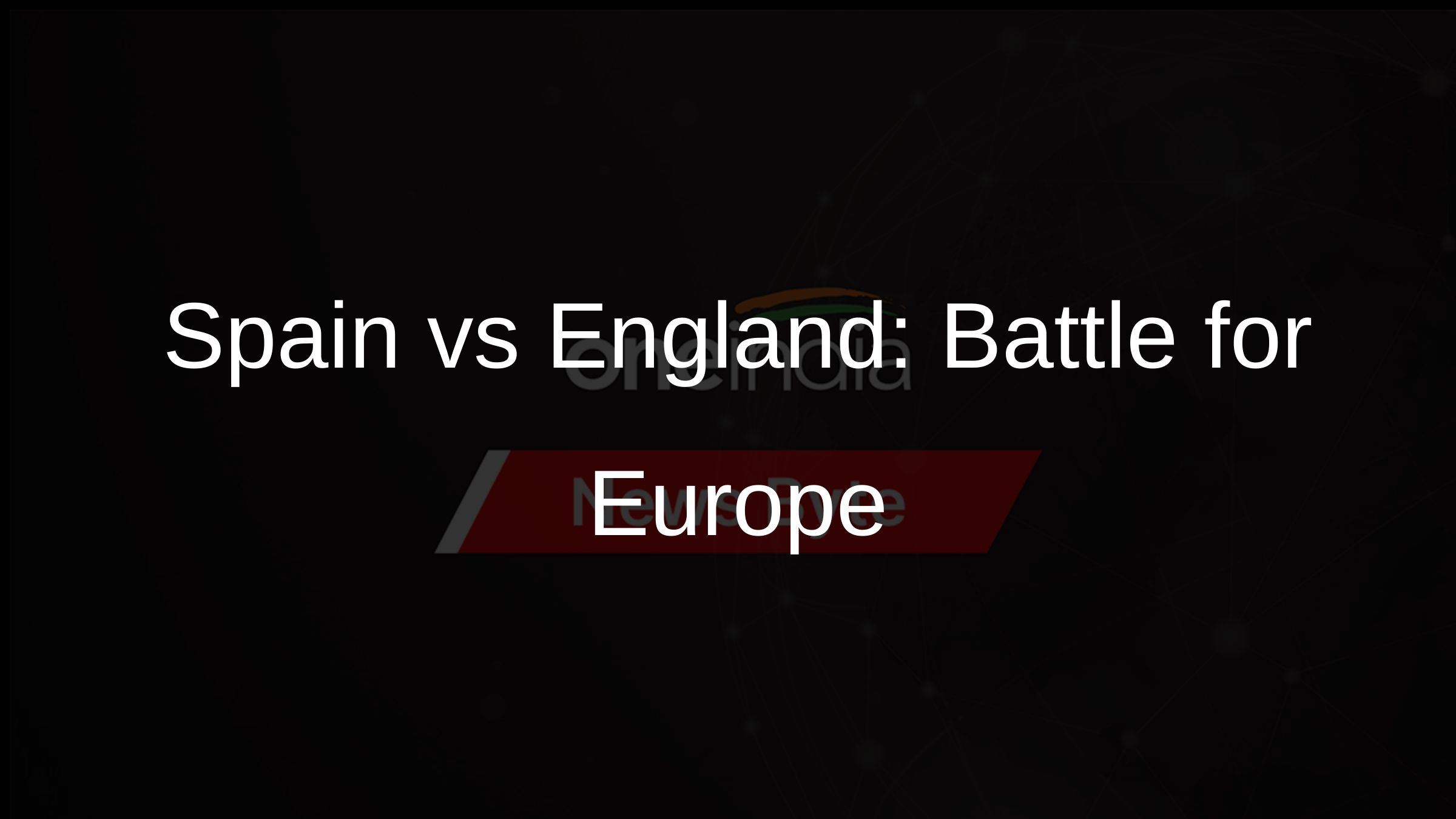 Spain vs England: Battle for Europe