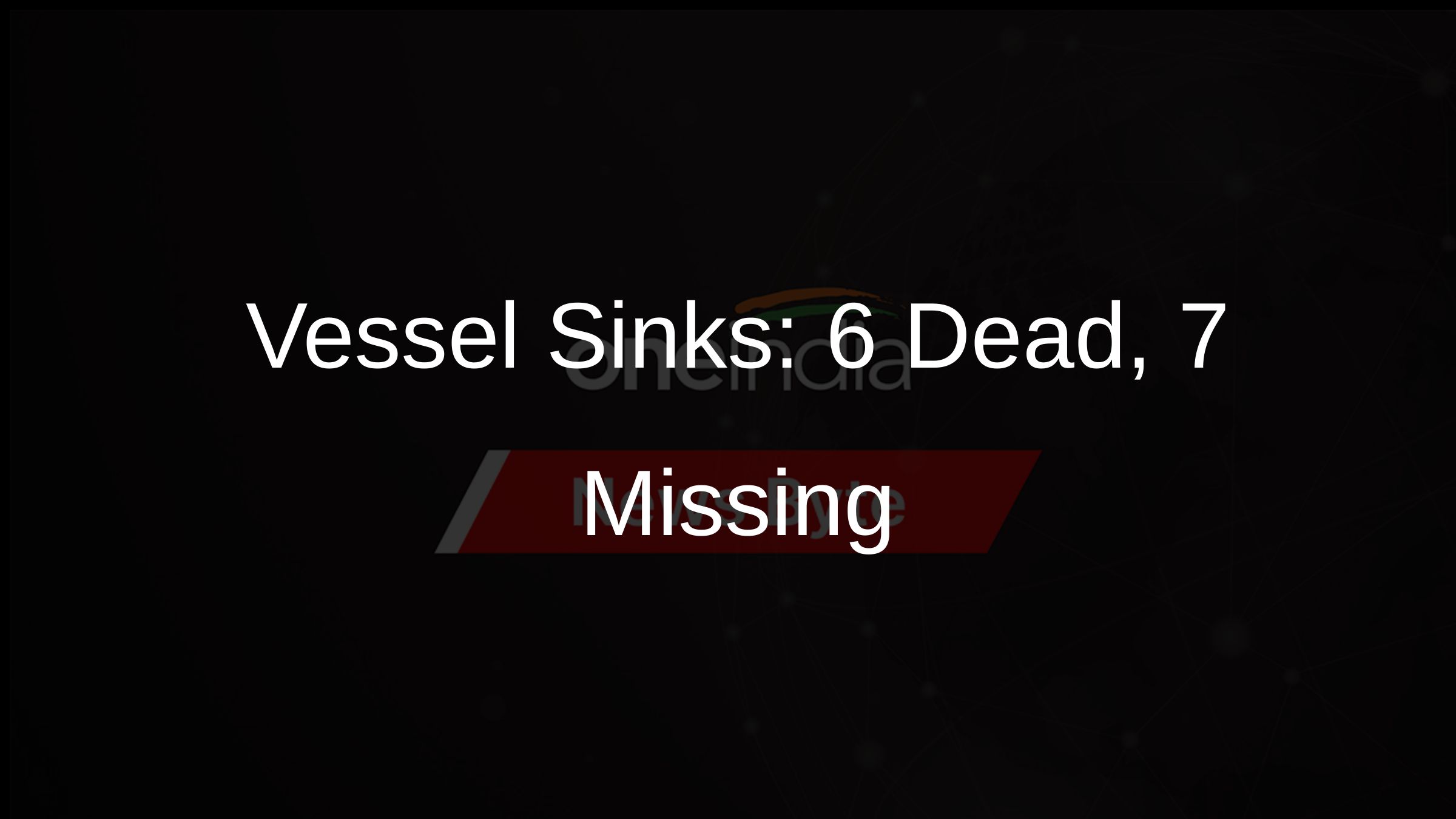 Vessel Sinks: 6 Dead, 7 Missing