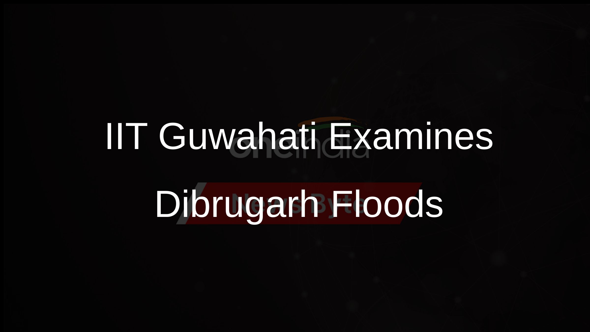 IIT Guwahati Examines Dibrugarh Floods