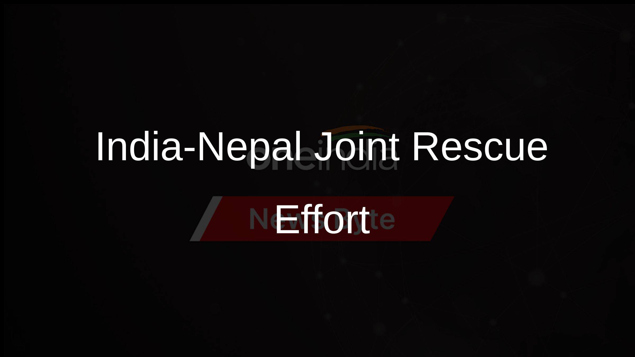India-Nepal Joint Rescue Effort India-Nepal Joint Rescue Effort