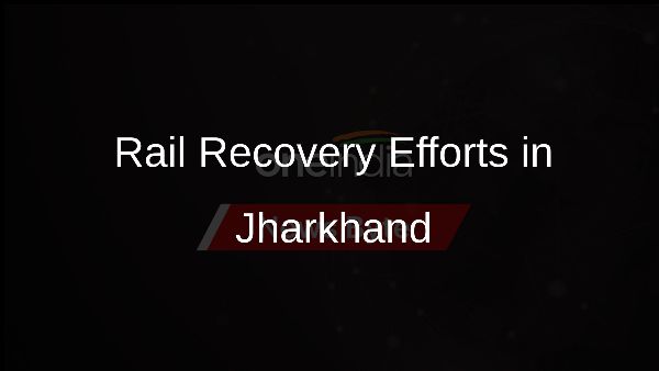 Rail Recovery Efforts in Jharkhand