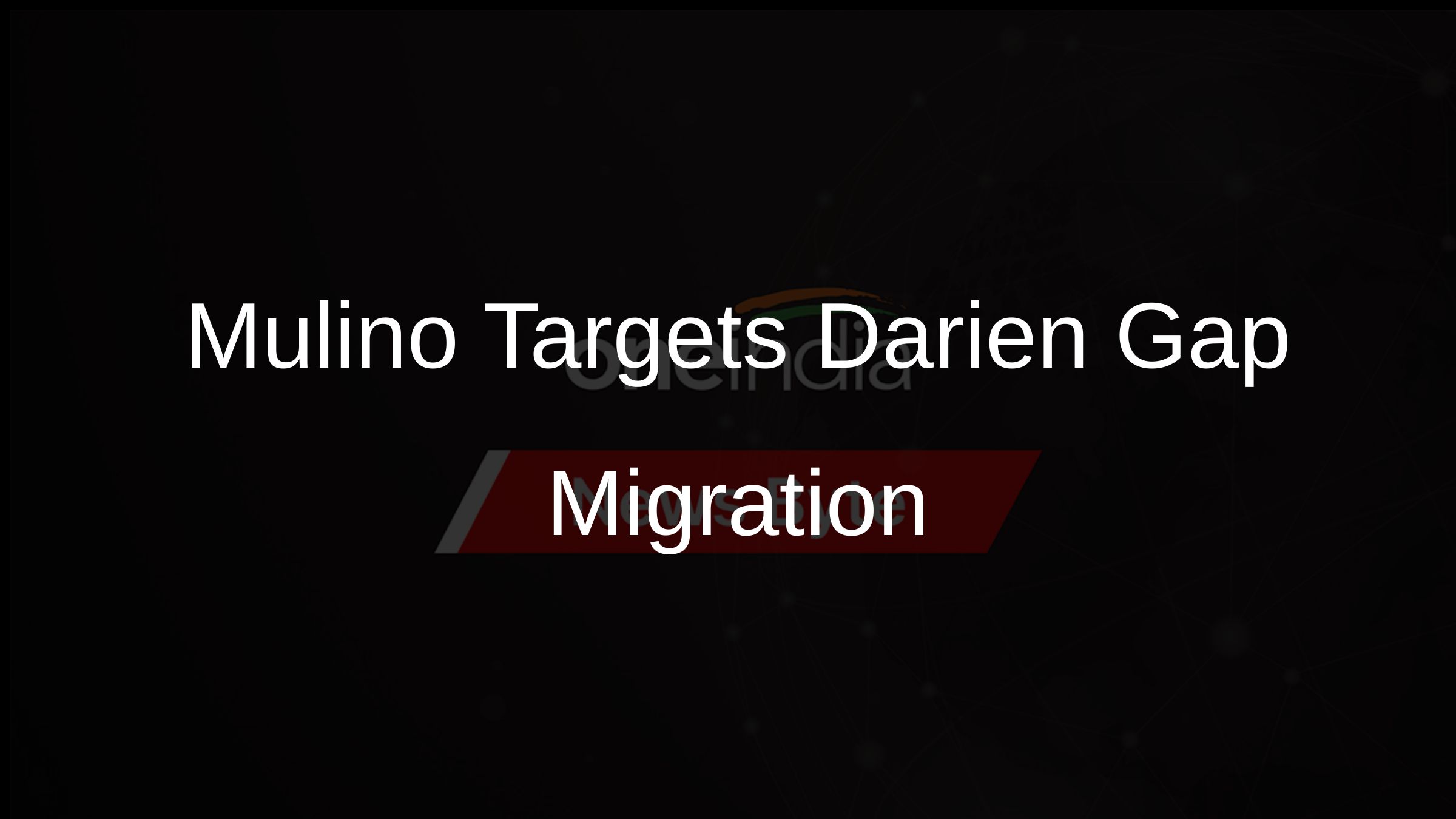 Mulino Targets Darien Gap Migration