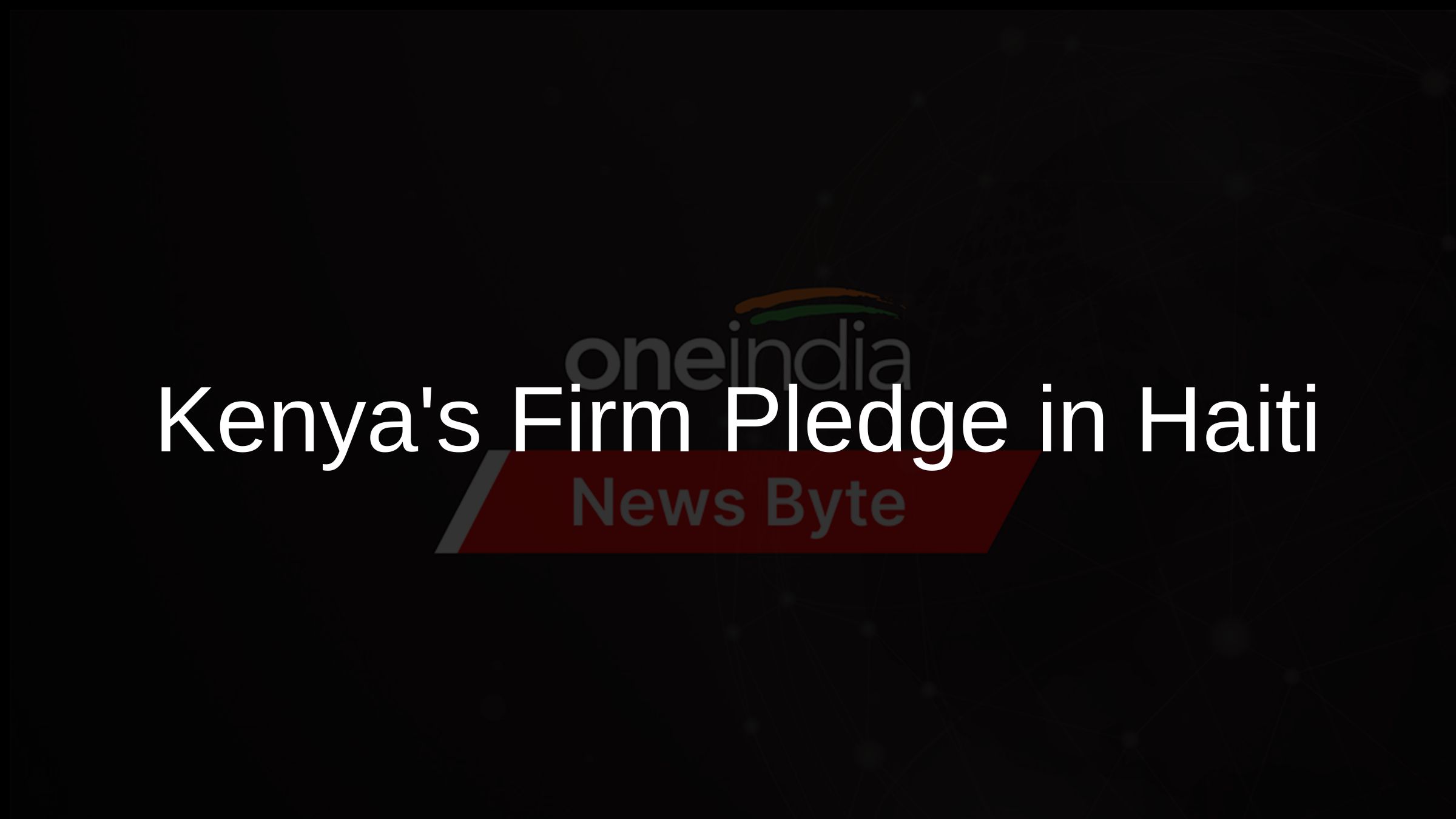 Kenyas Firm Pledge in Haiti Kenyas Firm Pledge in Haiti
