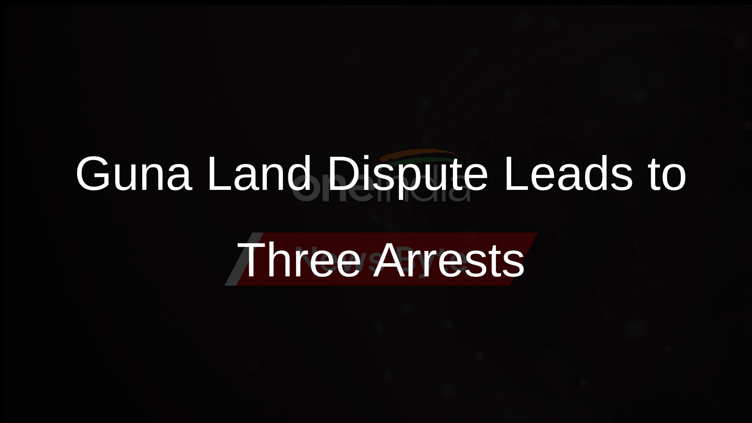 Guna Land Dispute Leads to Three Arrests
