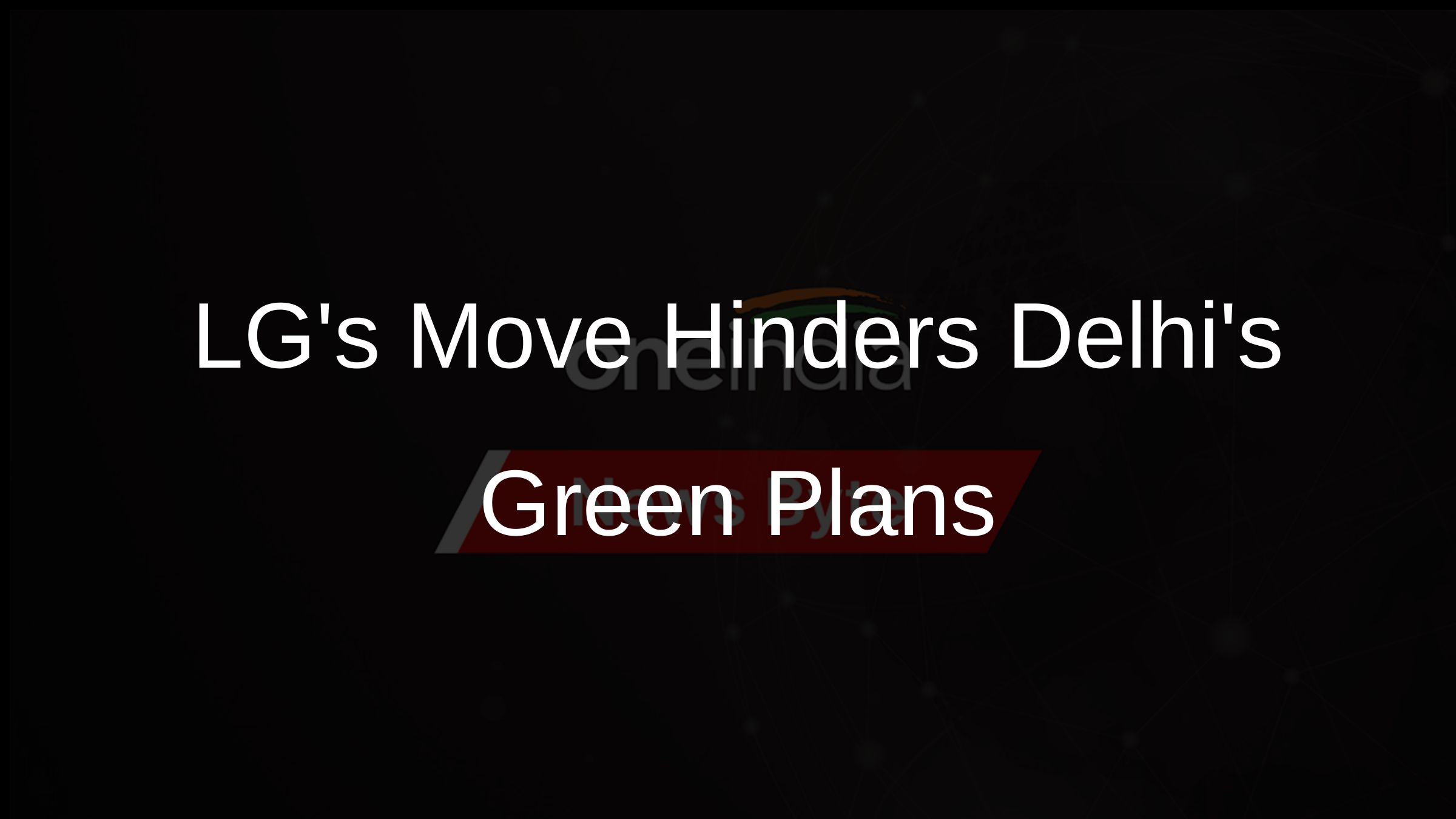 LGs Move Hinders Delhis Green Plans