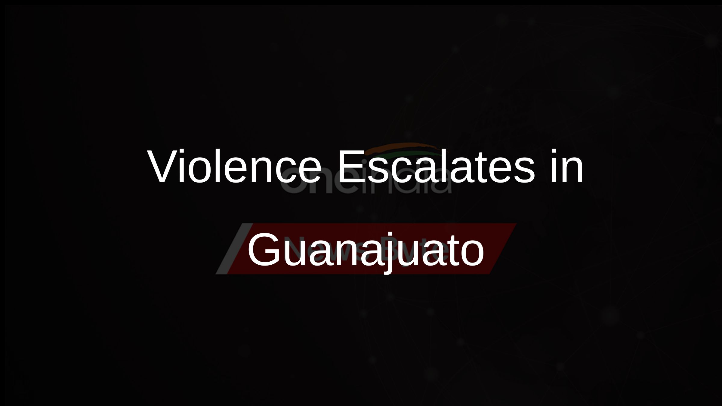 Violence Escalates in Guanajuato