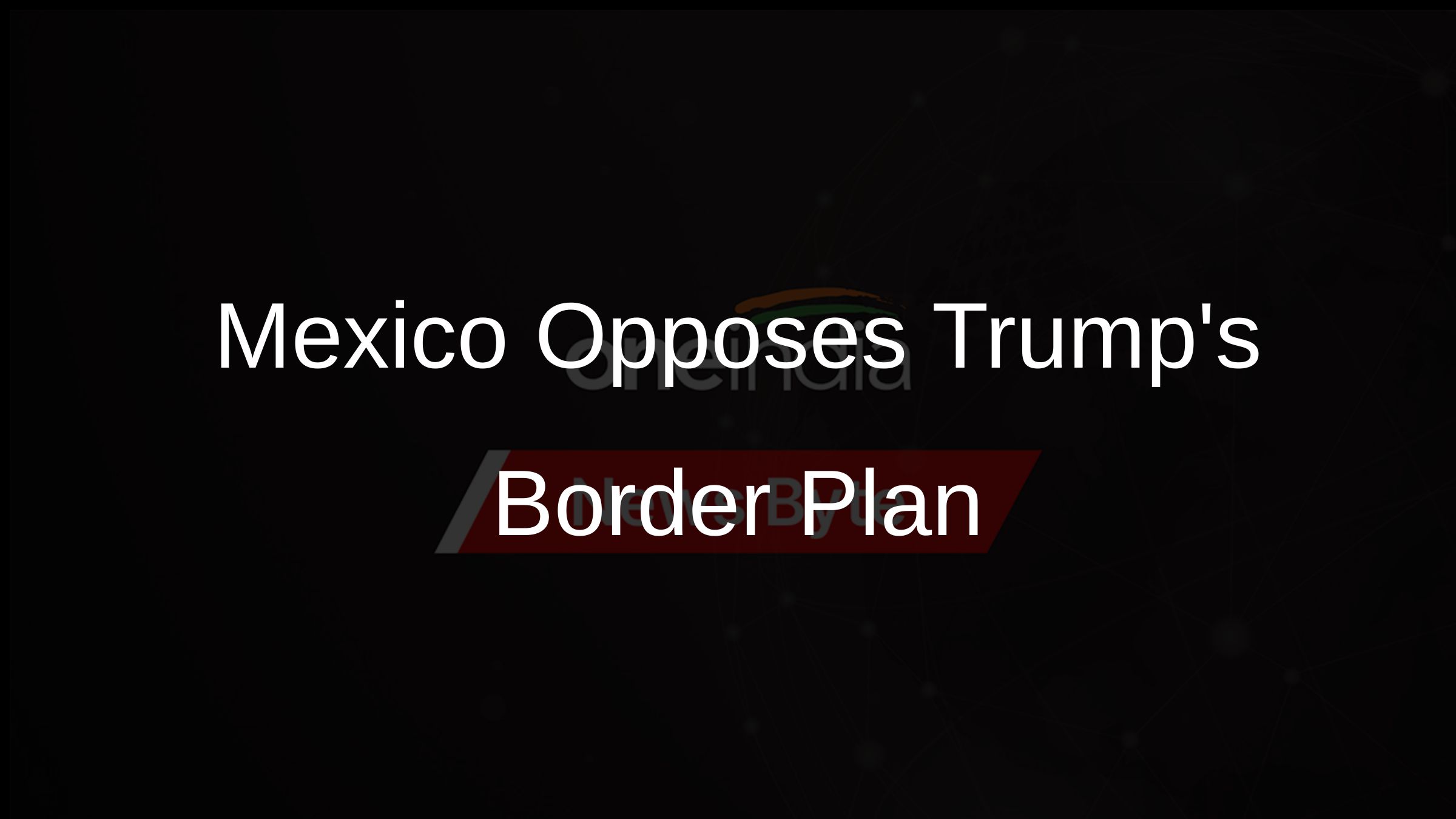 Mexico Opposes Trumps Border Plan