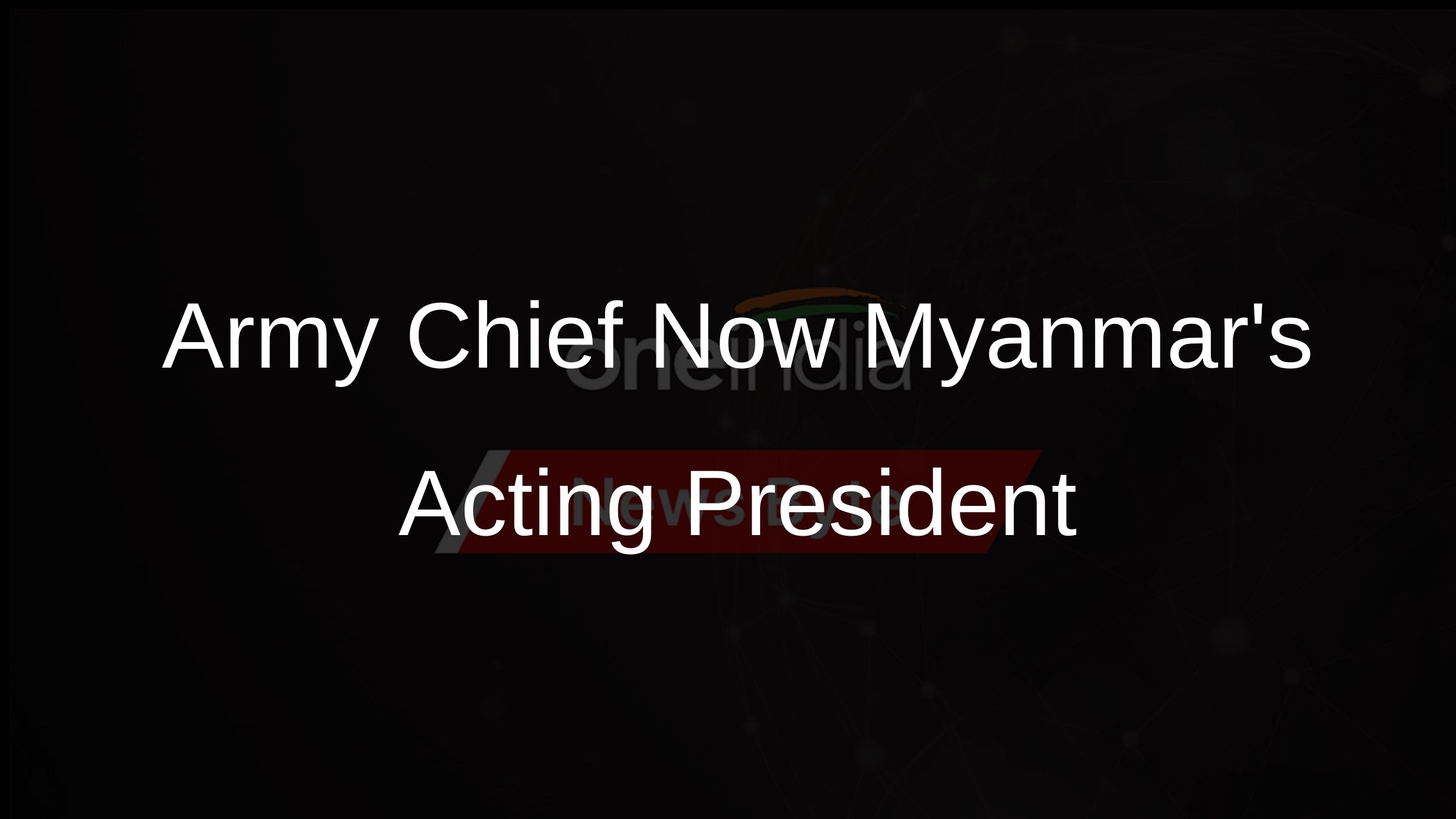 Army Chief Now Myanmars Acting President