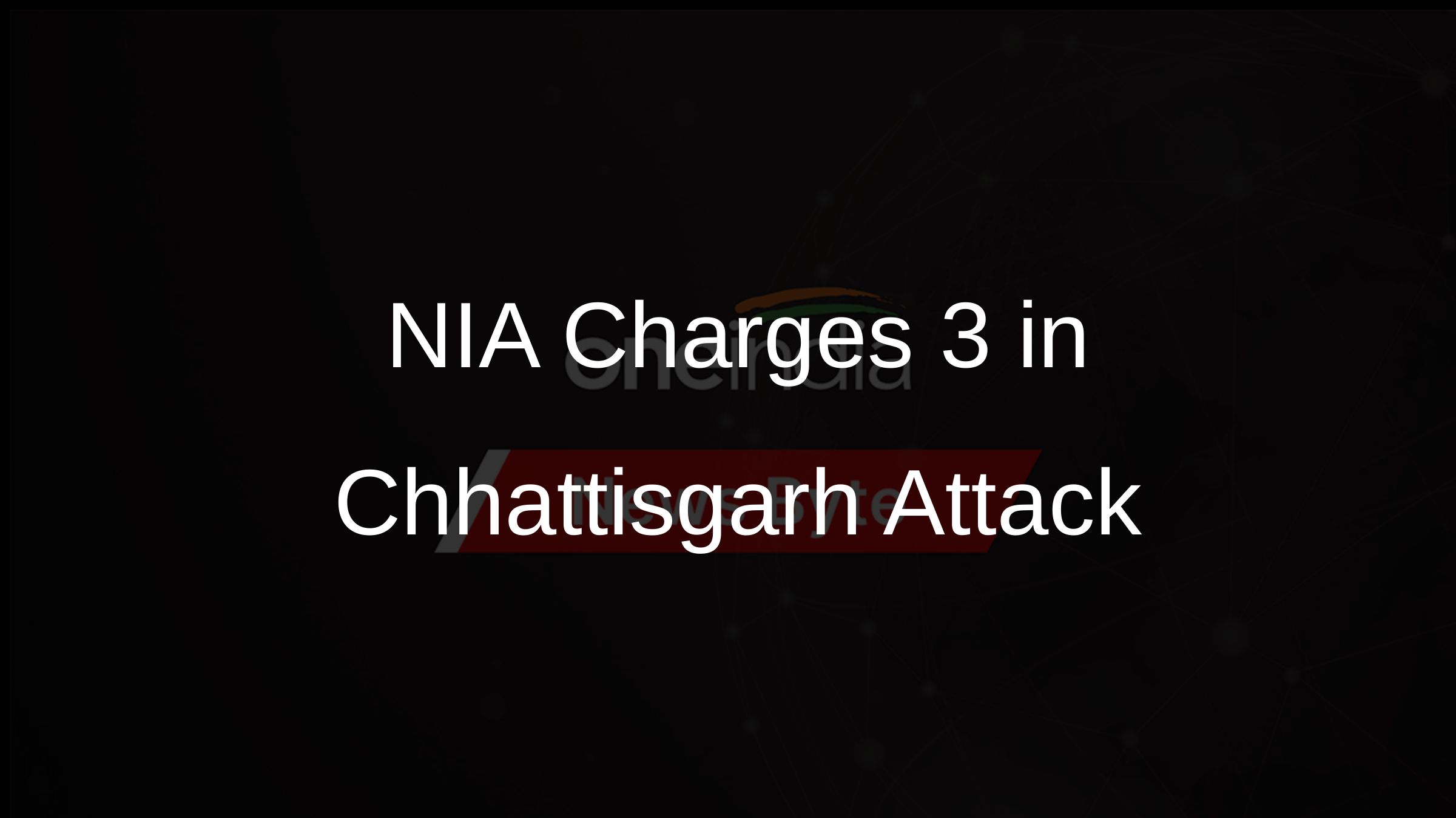 NIA Charges 3 in Chhattisgarh Attack