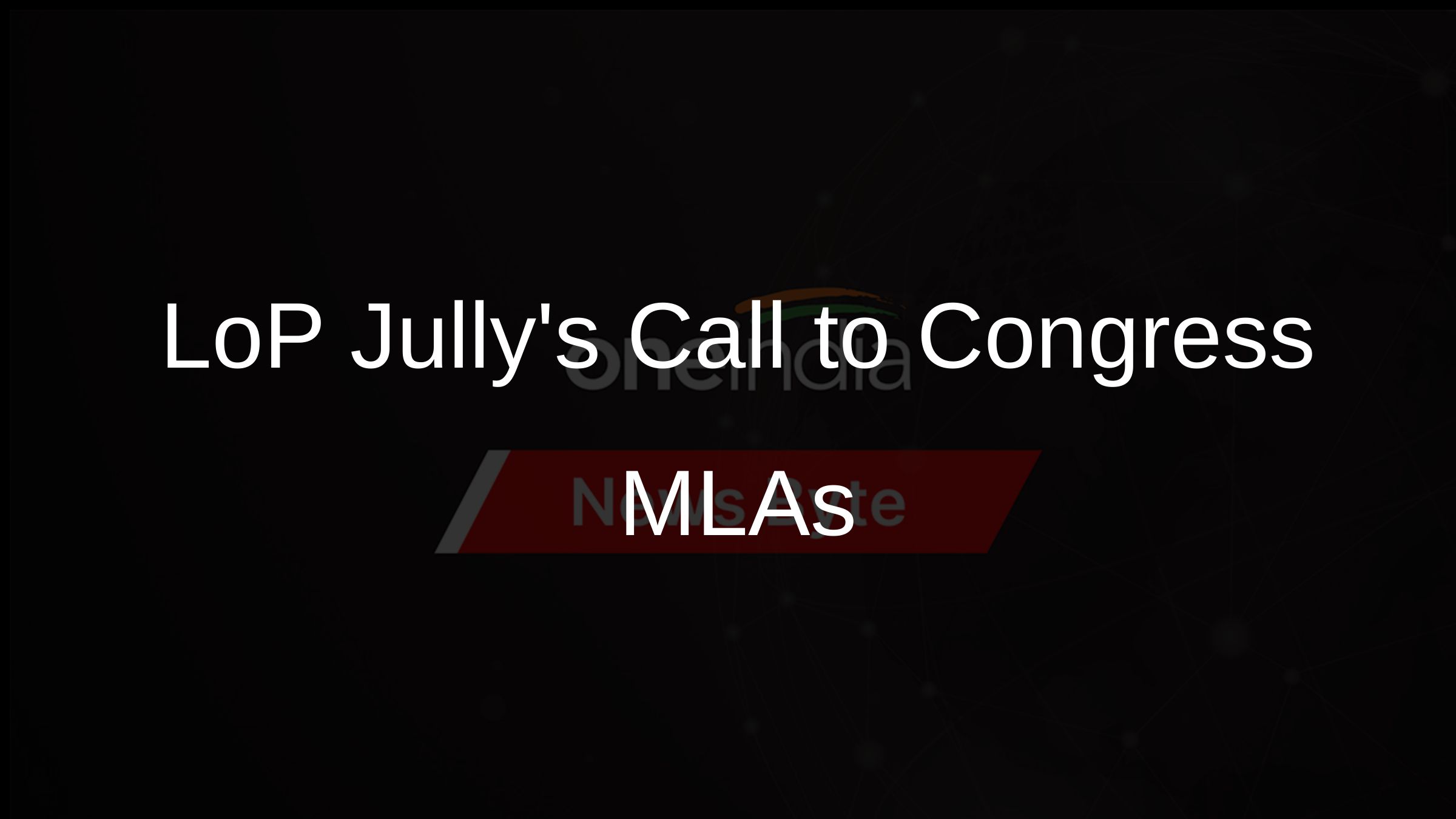 LoP Jullys Call to Congress MLAs
