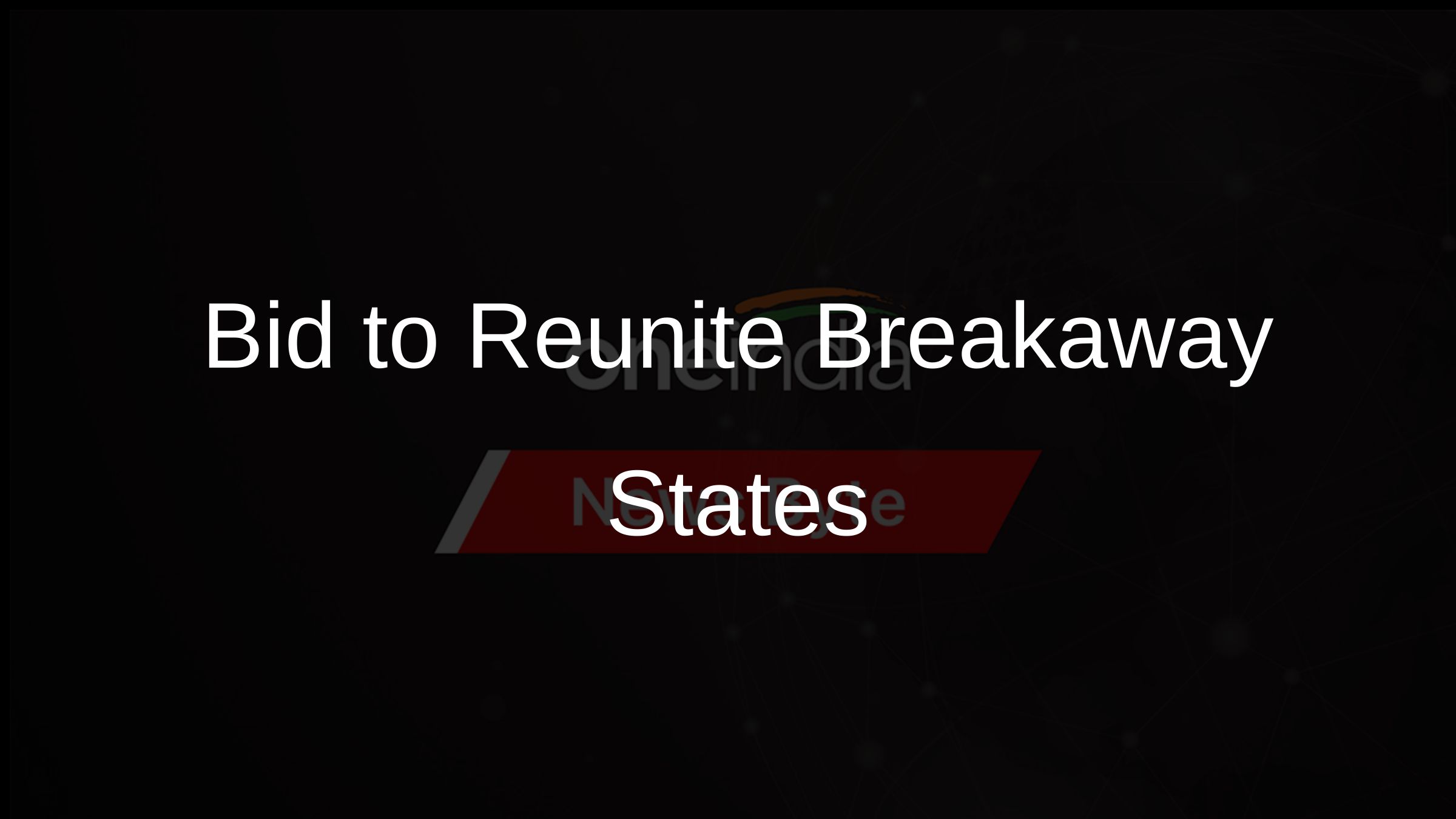 Bid to Reunite Breakaway States