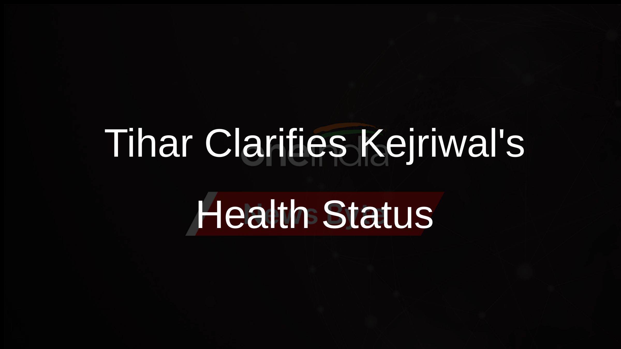 Tihar Clarifies Kejriwals Health Status