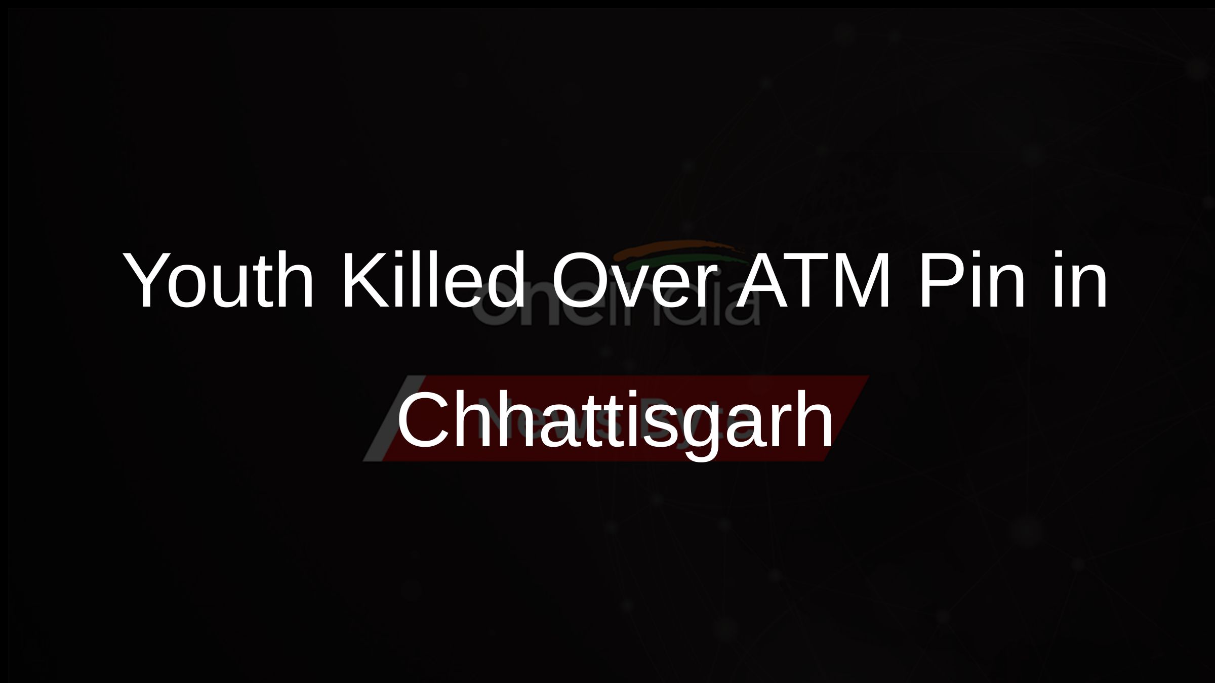 Youth Killed Over ATM Pin in Chhattisgarh