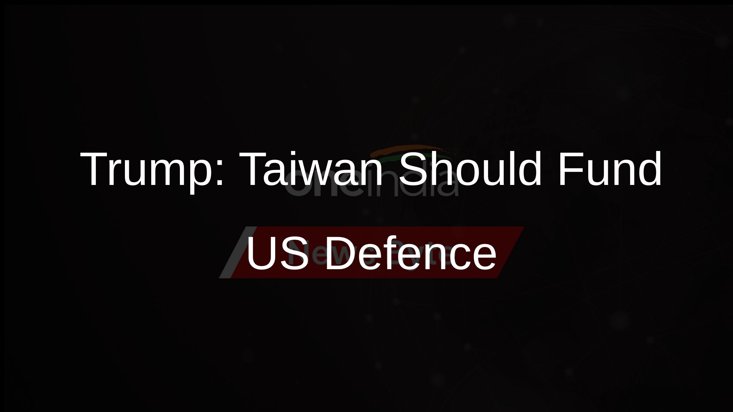 Trump: Taiwan Should Fund US Defence