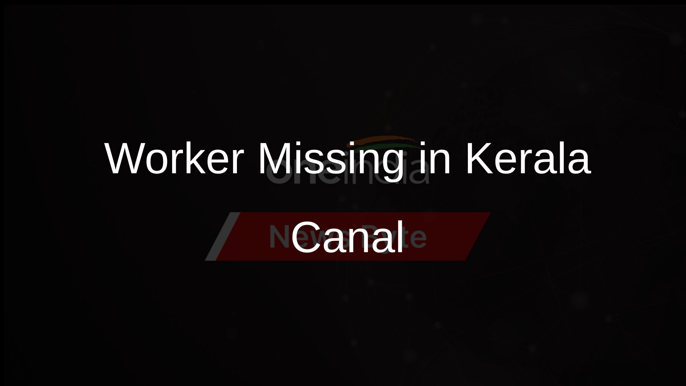 Worker Missing in Kerala Canal