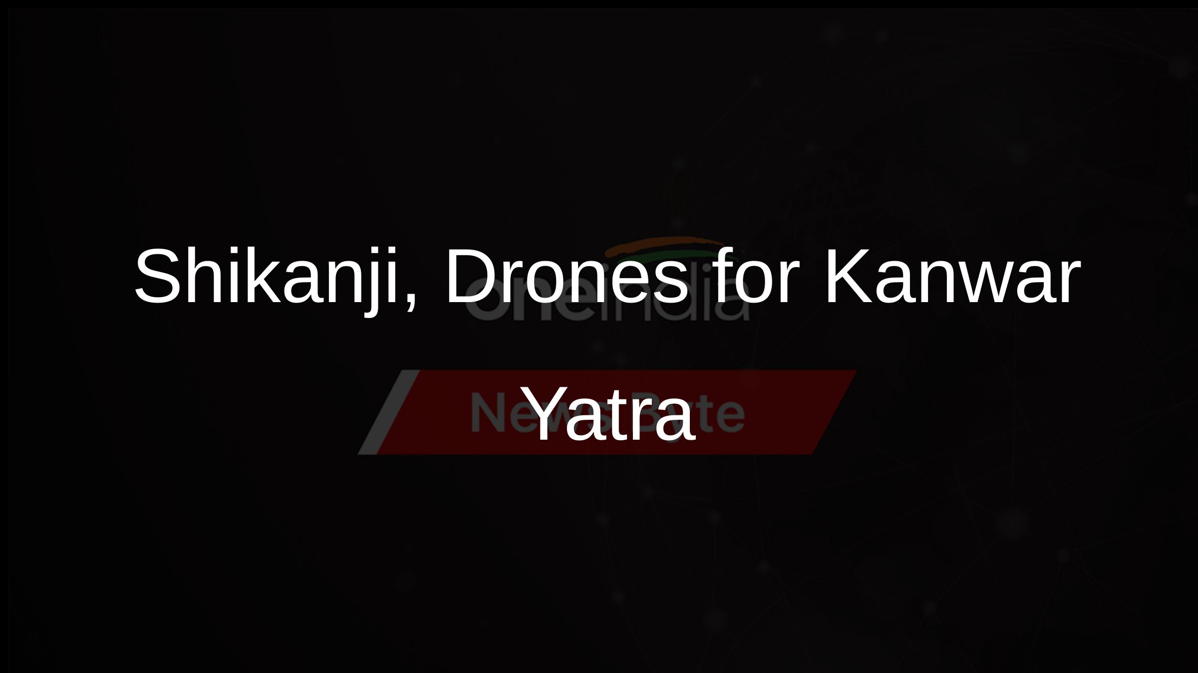 Shikanji, Drones for Kanwar Yatra