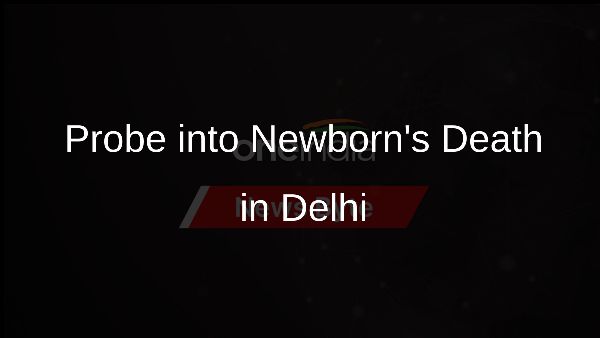 Probe into Newborns Death in Delhi