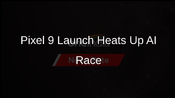Pixel 9 Launch Heats Up AI Race