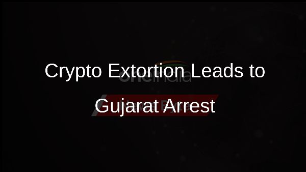 Crypto Extortion Leads to Gujarat Arrest