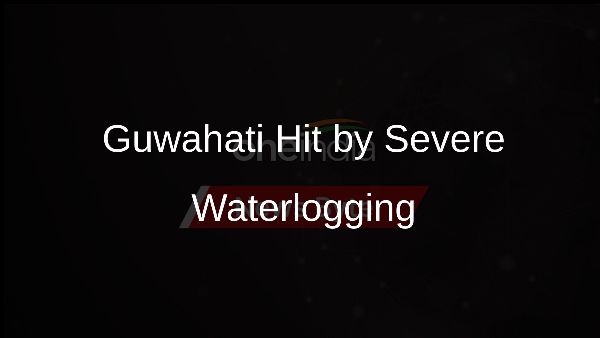 Guwahati Hit by Severe Waterlogging