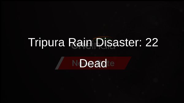 Tripura Rain Disaster: 22 Dead