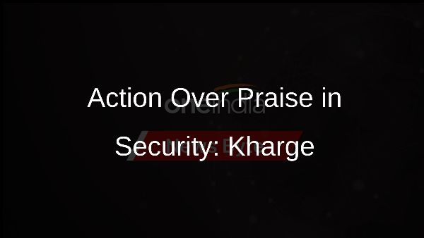 Action Over Praise in Security: Kharge