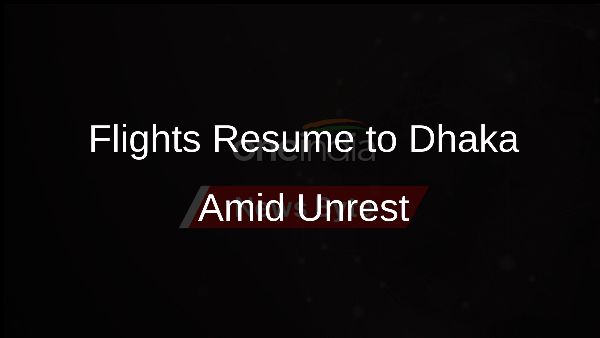 Flights Resume to Dhaka Amid Unrest