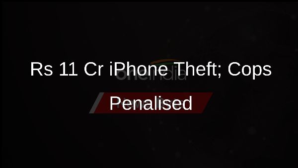 Rs 11 Cr iPhone Theft; Cops Penalised