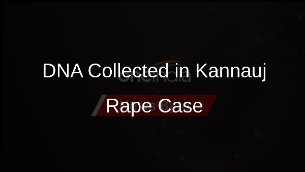 DNA Collected in Kannauj Rape Case
