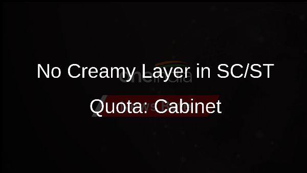 No Creamy Layer in SC/ST Quota: Cabinet No Creamy Layer in SC/ST Quota: Cabinet
