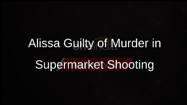 Alissa Guilty of Murder in Supermarket Shooting