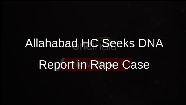 Allahabad HC Seeks DNA Report in Rape Case
