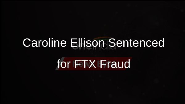 Caroline Ellison Sentenced for FTX Fraud