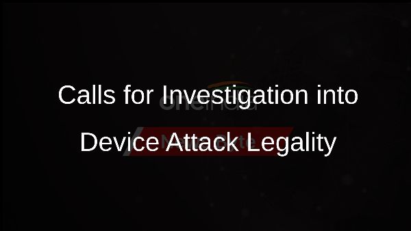 Calls for Investigation into Device Attack Legality