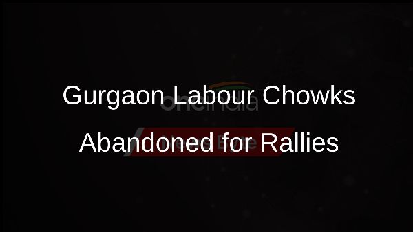Gurgaon Labour Chowks Abandoned for Rallies