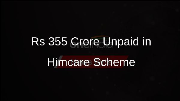 Rs 355 Crore Unpaid in Himcare Scheme