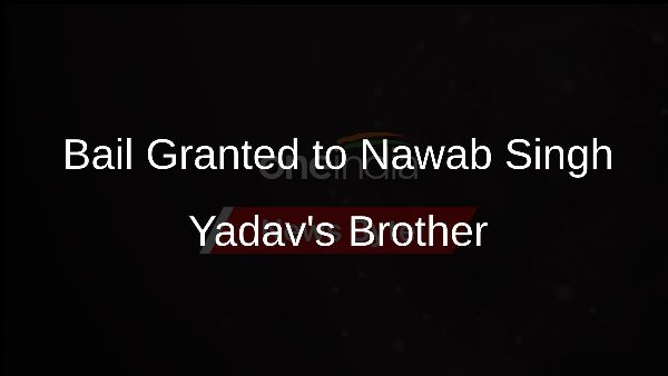 Bail Granted to Nawab Singh Yadavs Brother