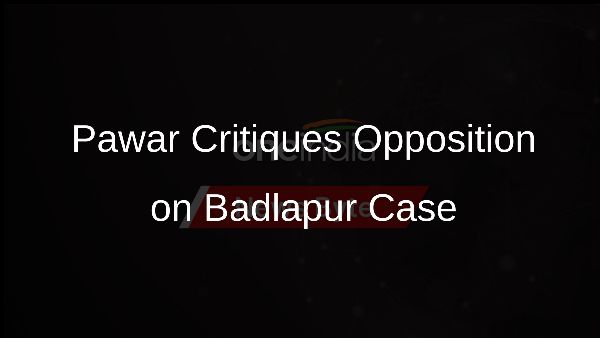 Pawar Critiques Opposition on Badlapur Case