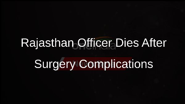 Rajasthan Officer Dies After Surgery Complications