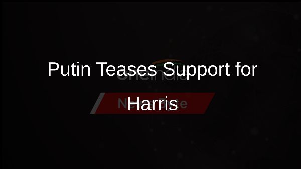 Putin Teases Support for Harris