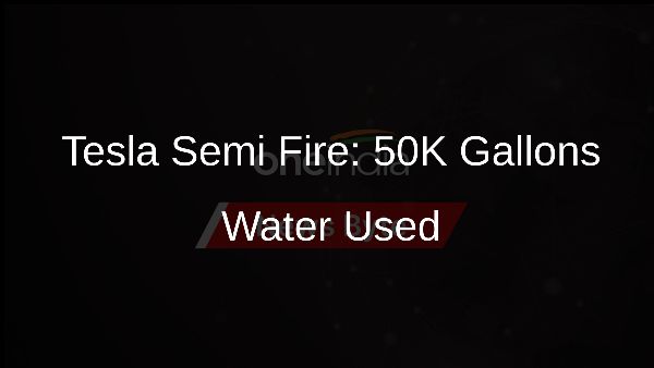 Tesla Semi Fire: 50K Gallons Water Used