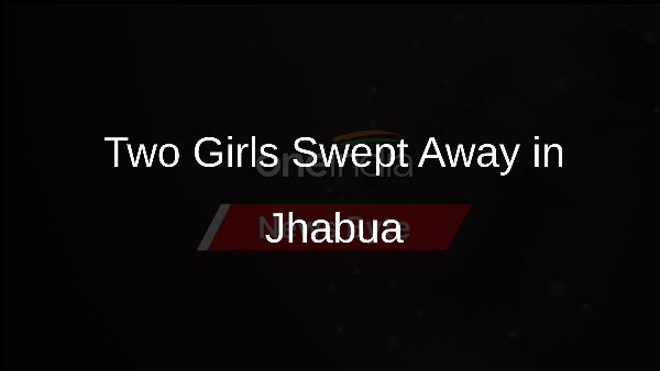 Two Girls Swept Away in Jhabua Two Girls Swept Away in Jhabua