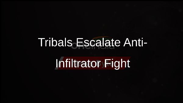 Tribals Escalate Anti-Infiltrator Fight