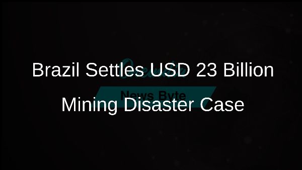 Brazil Settles USD 23 Billion Mining Disaster Case