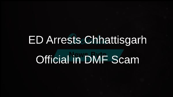 ED Arrests Chhattisgarh Official in DMF Scam