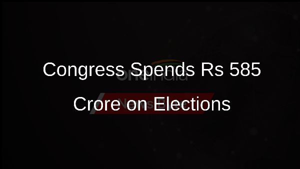 Congress Spends Rs 585 Crore on Elections Congress Spends Rs 585 Crore on Elections