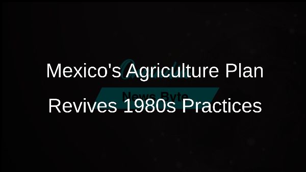 Mexicos Agriculture Plan Revives 1980s Practices