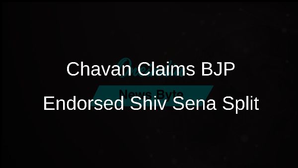 Chavan Claims BJP Endorsed Shiv Sena Split